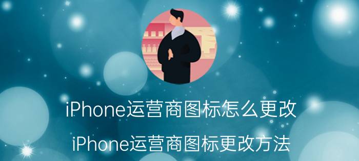 iPhone运营商图标怎么更改 iPhone运营商图标更改方法